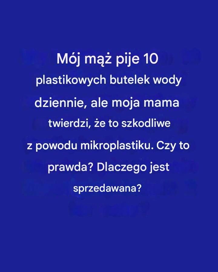 Mój mąż pije 10 plastikowych butelek wody dziennie, ale moja mama twierdzi, że to szkodliwe z powodu mikroplastiku. Czy to prawda? Dlaczego jest sprzedawana?